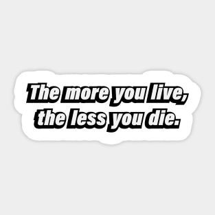 The more you live, the less you die Sticker